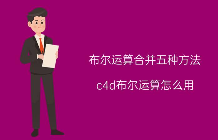 布尔运算合并五种方法 c4d布尔运算怎么用？